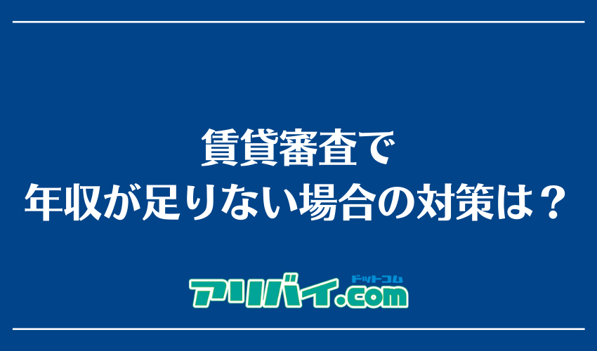 賃貸審査で年収が足りない場合の対策は？