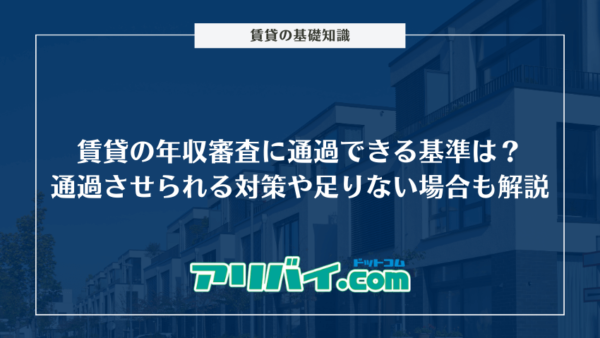 賃貸の年収審査に通過できる基準は？通過させられる対策や足りない場合も解説