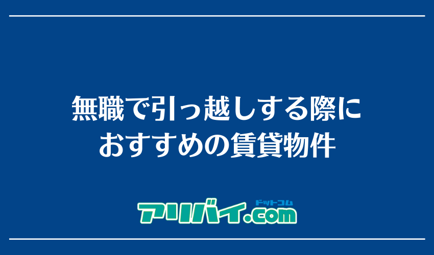 無職で引っ越しする際におすすめの賃貸物件