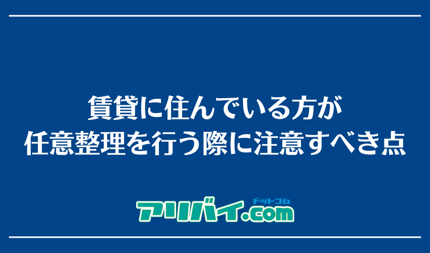 賃貸に住んでいる方が任意整理を行う際に注意すべき点