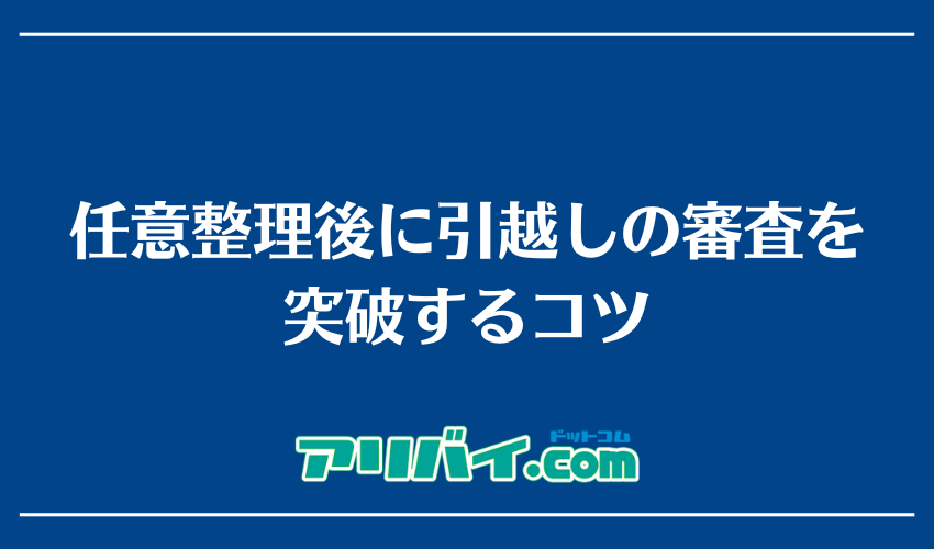 任意整理後に引越しの審査を突破するコツ