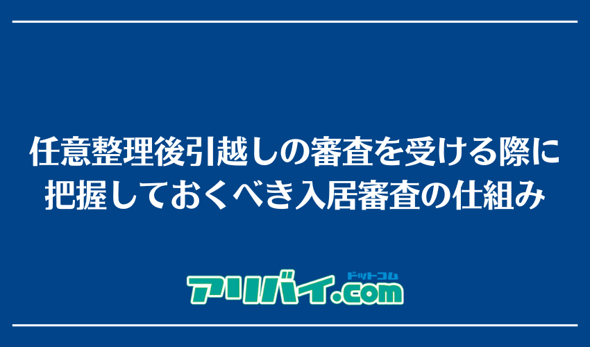 任意整理後引越しの審査を受ける際に把握しておくべき入居審査の仕組み