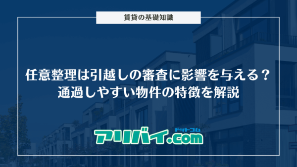 任意整理は引越しの審査に影響を与える？通過しやすい物件の特徴や突破のコツを解説
