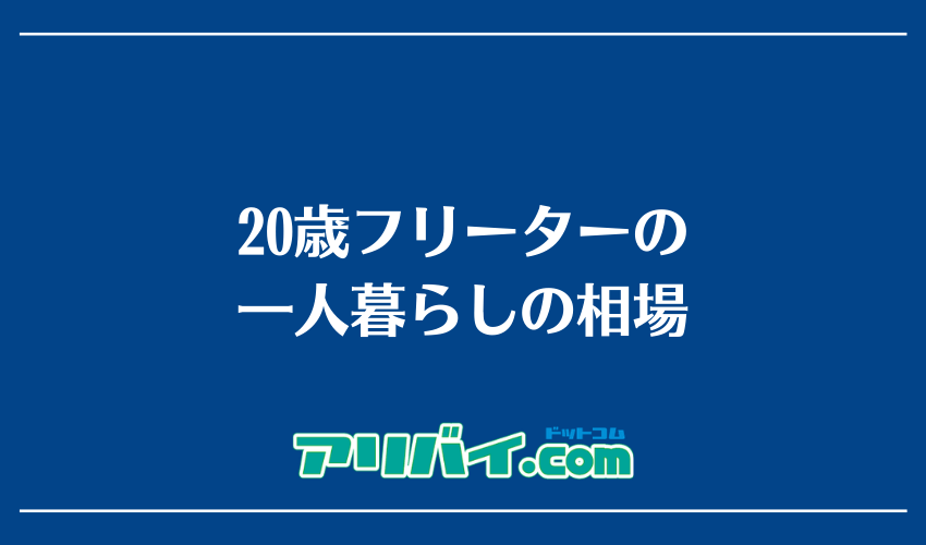20歳フリーターの一人暮らしの相場