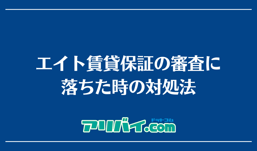 エイト賃貸保証の審査に落ちた時の対処法