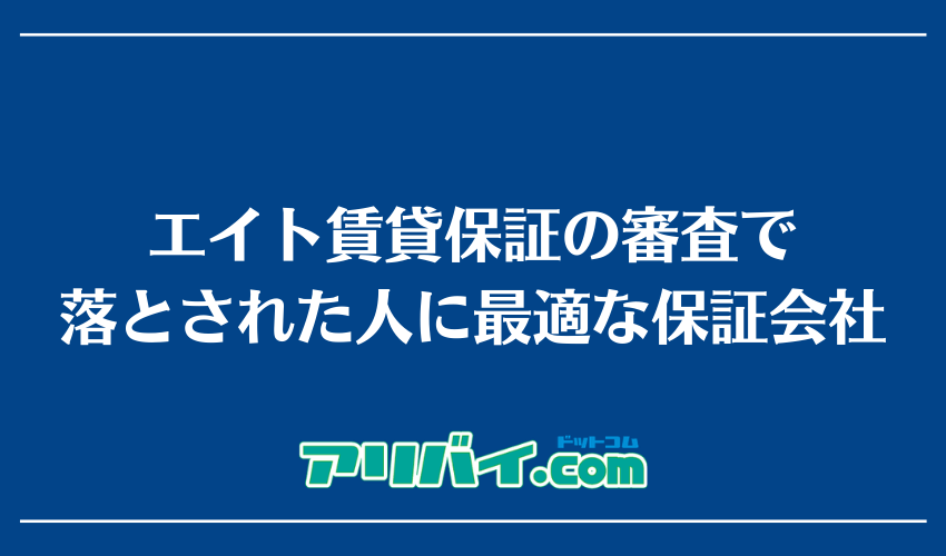 エイト賃貸保証の審査で落とされた人に最適な保証会社