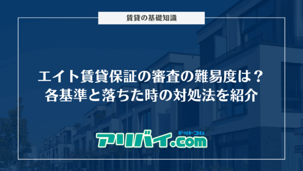エイト賃貸保証の審査の難易度は？各基準と落ちた時の対処法を紹介