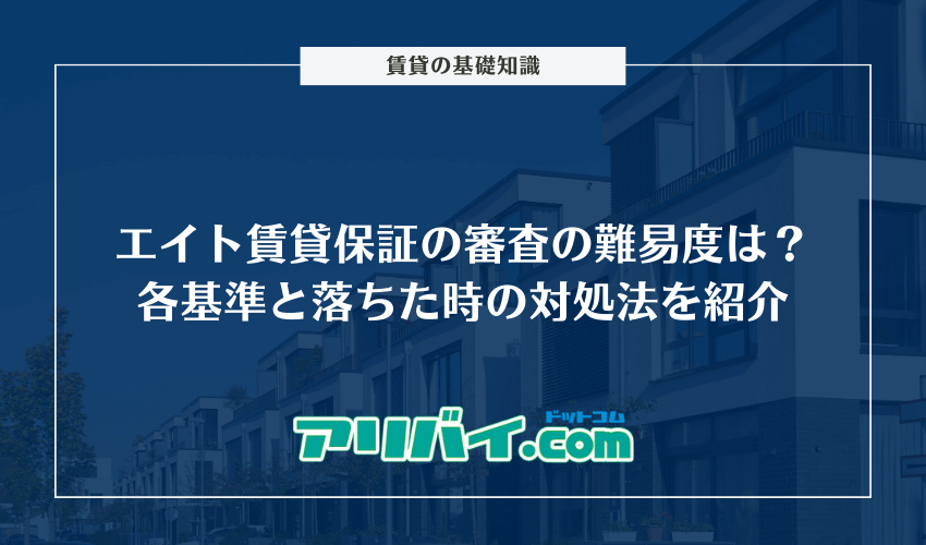 エイト賃貸保証の審査の難易度は？各基準と落ちた時の対処法を紹介