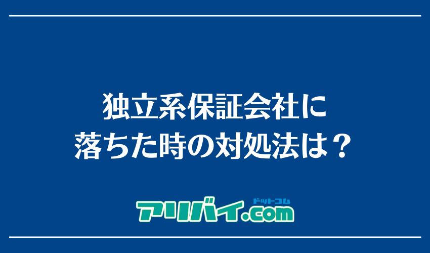 独立系保証会社に落ちた時の対処法は？