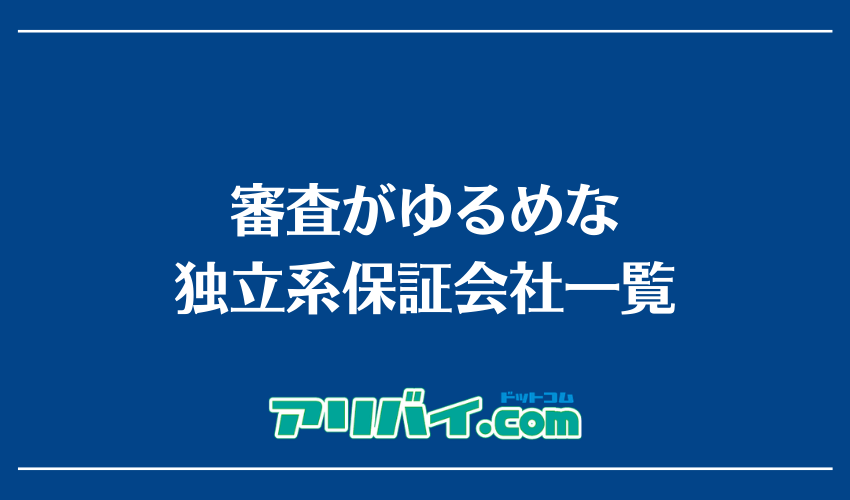 審査がゆるめな独立系保証会社一覧