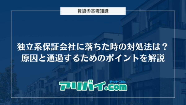 独立系保証会社に落ちた時の対処法は？原因と通過するためのポイントを解説