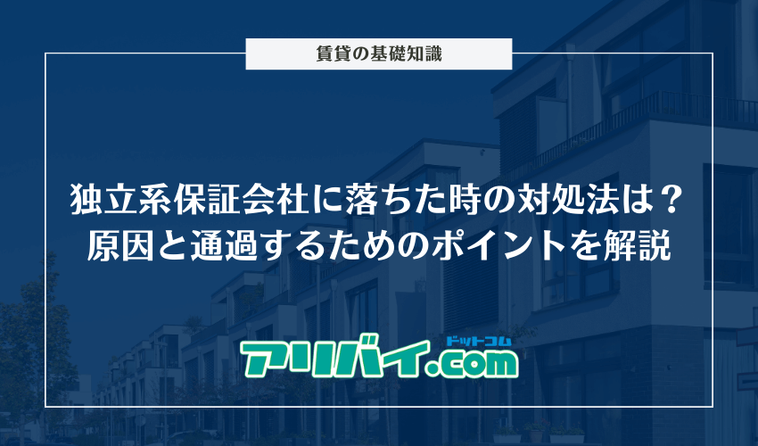 独立系保証会社に落ちた時の対処法は？原因と通過するためのポイントを解説