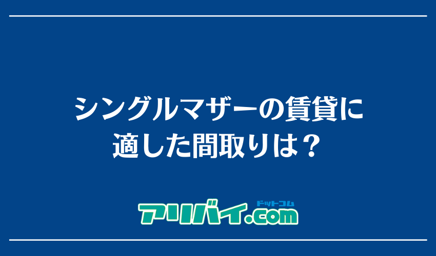 シングルマザーの賃貸に適した間取りは？