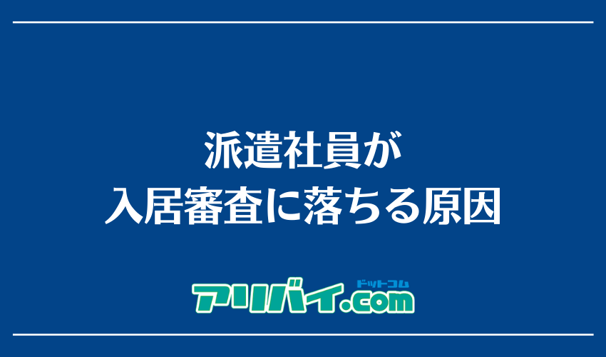 派遣社員が入居審査に落ちる原因