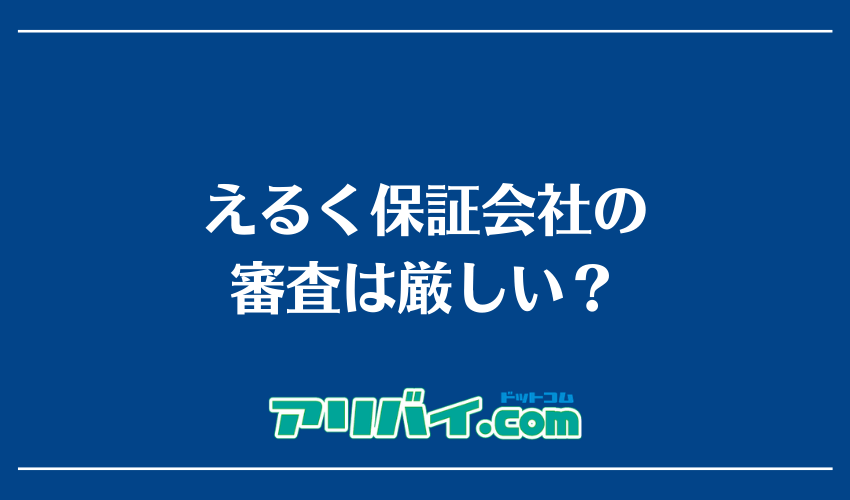えるく保証会社の審査は厳しい？