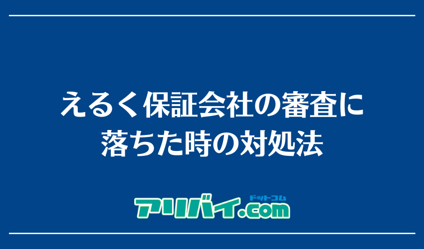えるく保証会社の審査に落ちた時の対処法