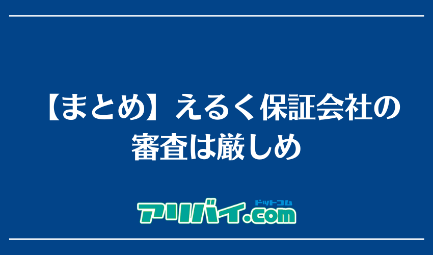 【まとめ】えるく保証会社の審査は厳しめ