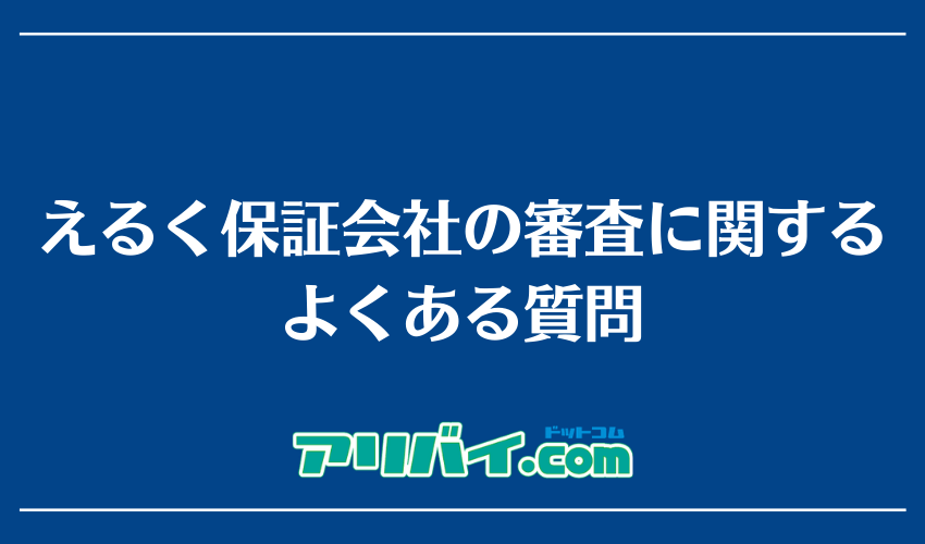 えるく保証会社の審査に関するよくある質問