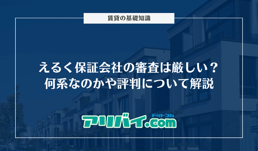 えるく保証会社の審査は厳しい？何系なのかや評判について解説
