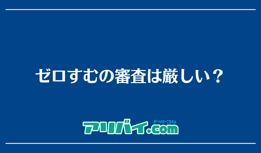 ゼロすむの審査は厳しい？