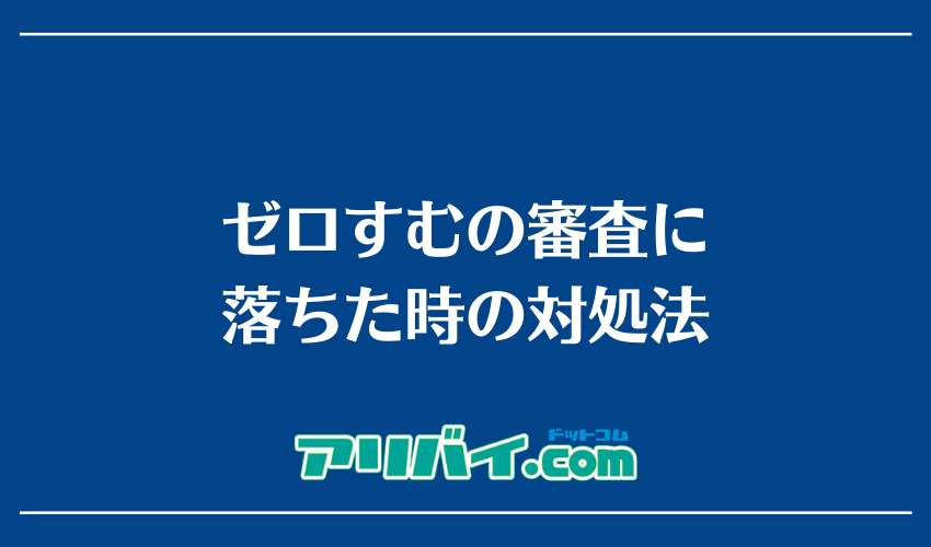ゼロすむの審査に落ちた時の対処法