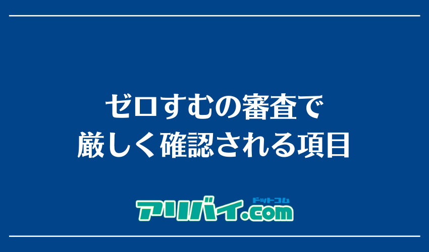 ゼロすむの審査で厳しく確認される項目