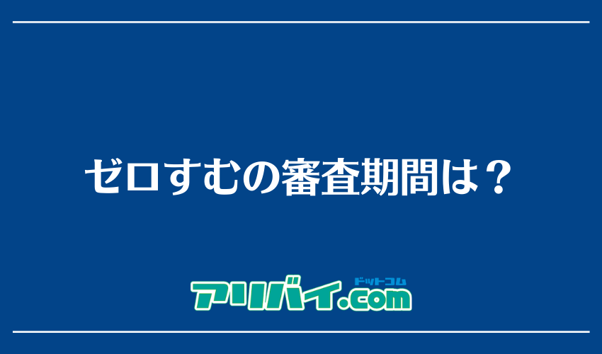 ゼロすむの審査期間は？