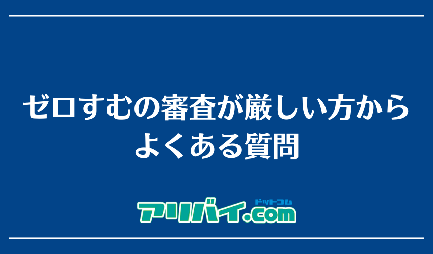 ゼロすむの審査が厳しい方からよくある質問