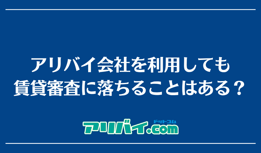 アリバイ会社を利用しても賃貸審査に落ちることはある？