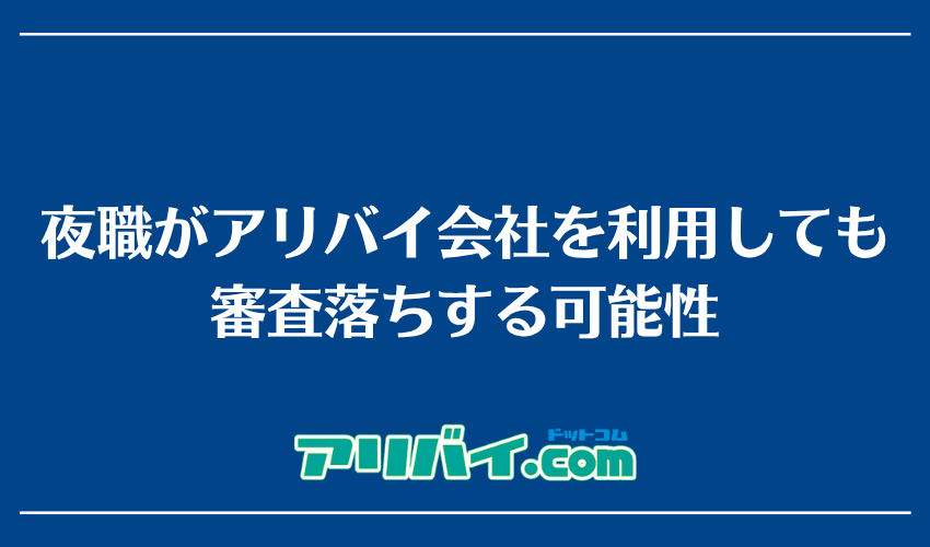 夜職がアリバイ会社を利用しても審査落ちする可能性