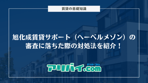 旭化成賃貸サポート（へーベルメゾン）の審査に落ちた際の対処法を紹介！何系なのかくわしく解説