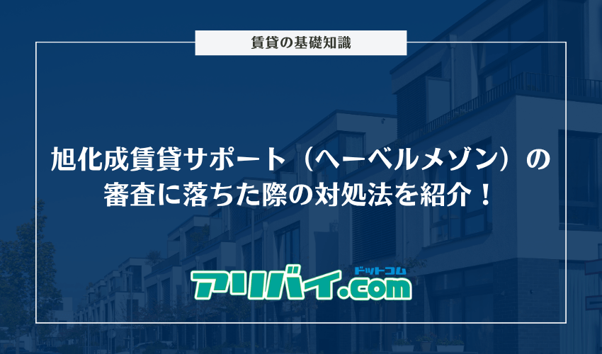 旭化成賃貸サポート（へーベルメゾン）の審査に落ちた際の対処法を紹介！何系なのかくわしく解説