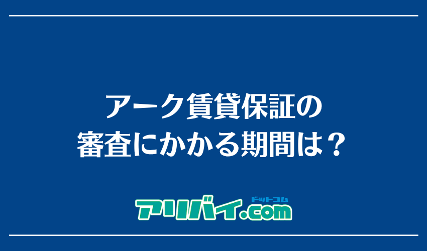 アーク賃貸保証の審査にかかる期間は？