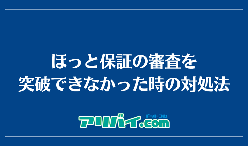 ほっと保証の審査を突破できなかった時の対処法