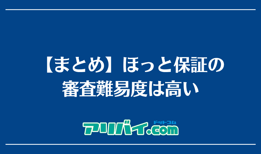 【まとめ】ほっと保証の審査難易度は高い