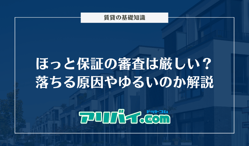 ほっと保証の審査は厳しい？落ちる原因やゆるいのか解説
