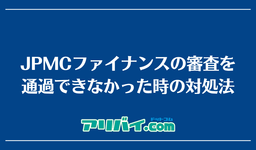 JPMCファイナンスの審査を通過できなかった時の対処法