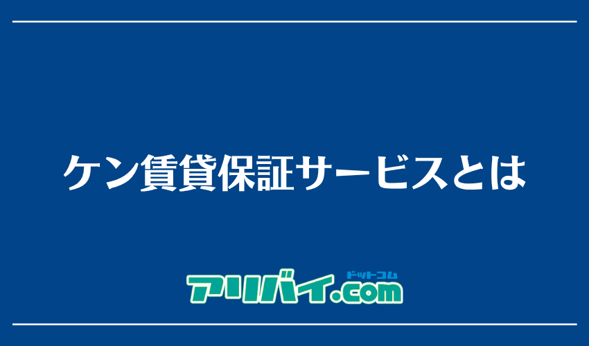 ケン賃貸保証サービスとは