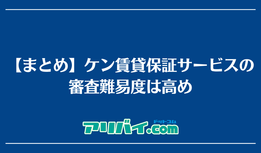 【まとめ】ケン賃貸保証サービスの審査難易度は高め