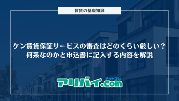 ケン賃貸保証サービスの審査はどのくらい厳しい？何系なのかと申込書に記入する内容を解説