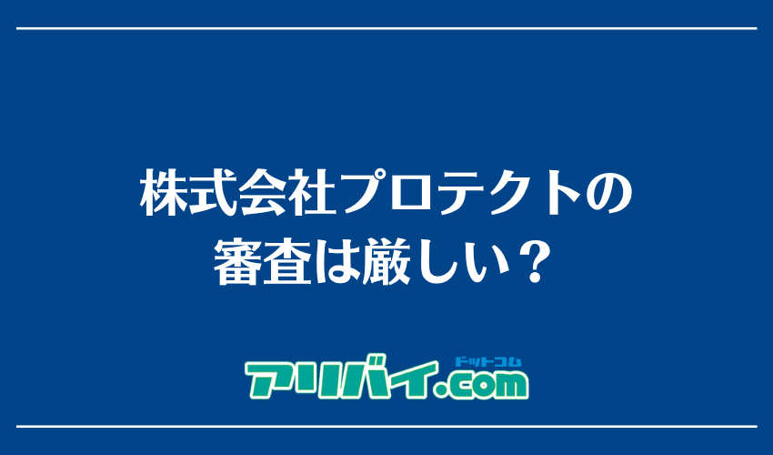 株式会社プロテクトの審査は厳しい？