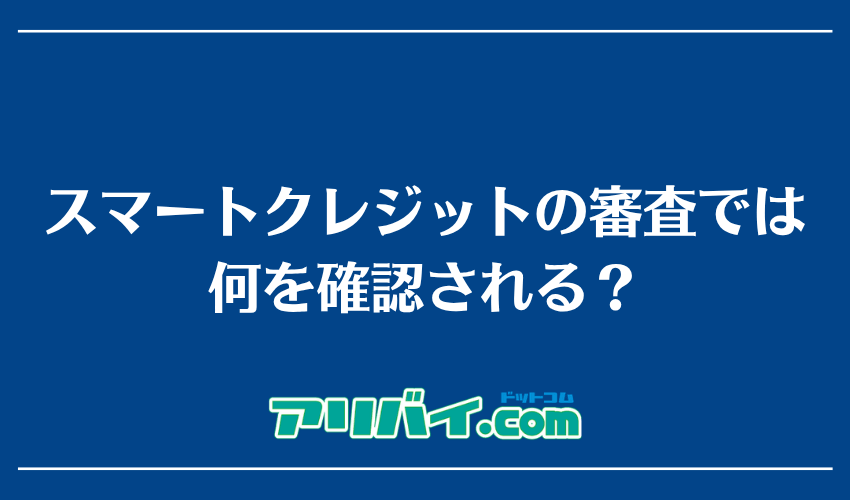 スマートクレジットの審査では何を確認される？