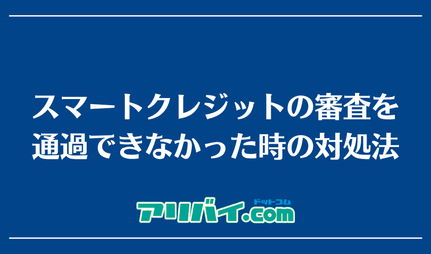 スマートクレジットの審査を通過できなかった時の対処法