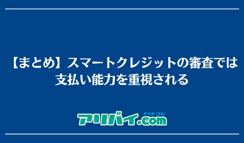 【まとめ】スマートクレジットの審査では支払い能力を重視される