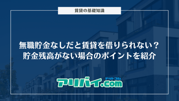 無職貯金なしだと賃貸を借りられない？貯金残高がない場合のポイントを紹介