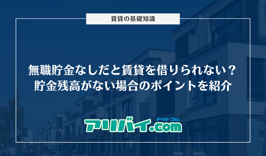無職貯金なしだと賃貸を借りられない？貯金残高がない場合のポイントを紹介