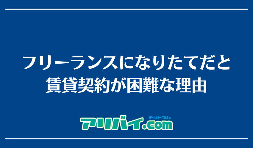 フリーランスになりたてだと賃貸契約が困難な理由