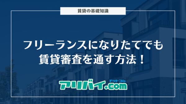 フリーランスになりたてでも賃貸審査を通す方法！対処法や有利な書類など解説
