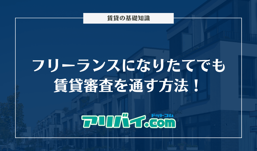 フリーランスになりたてでも賃貸審査を通す方法！対処法や有利な書類など解説