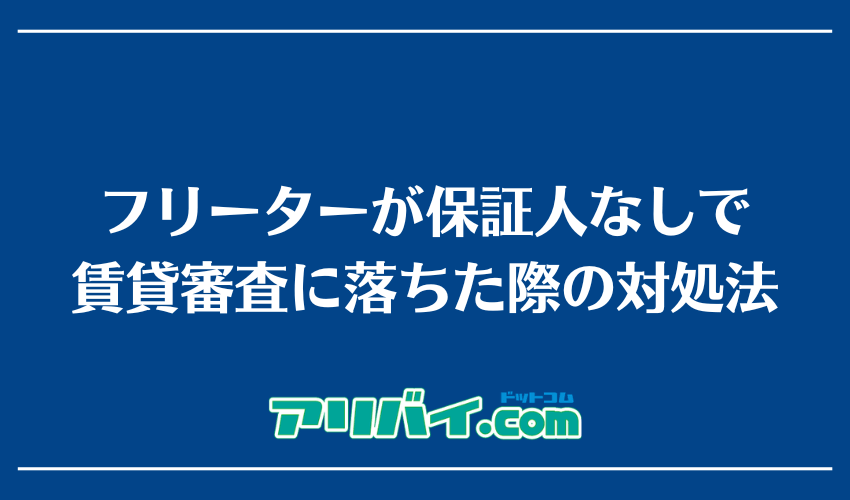 フリーターが保証人なしで賃貸審査に落ちた際の対処法